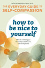 How to Be Nice to Yourself: The Everyday Guide to Self Compassion: Effective Strategies to Increase Self-Love and Acceptance