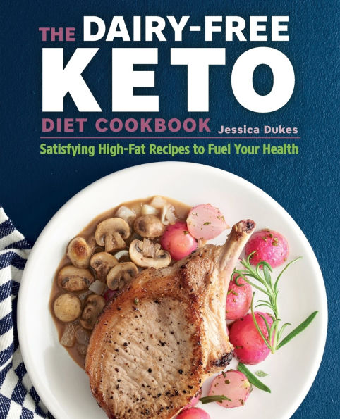 The Dairy-Free Ketogenic Diet Cookbook: Satisfying High-Fat Recipes to Fuel Your Health