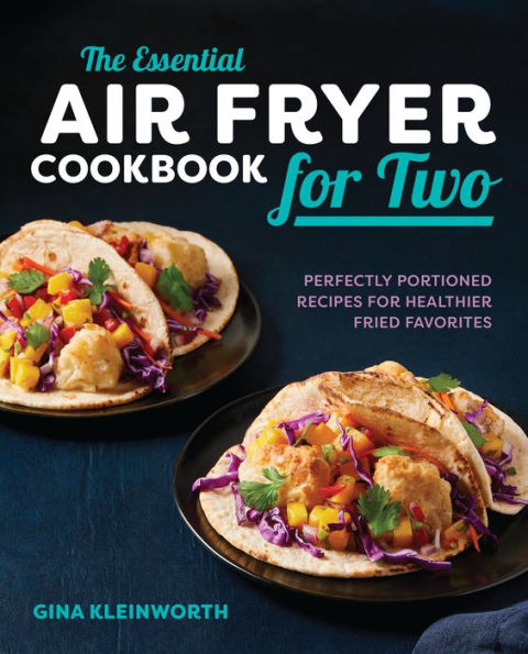The Essential Air Fryer Cookbook for Two: Perfectly Portioned Recipes Healthier Fried Favorites