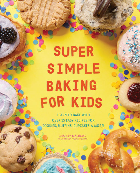 Super Simple Baking for Kids: Learn to Bake with over 55 Easy Recipes Cookies, Muffins, Cupcakes and More!