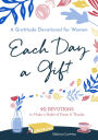 Each Day a Gift: A Gratitude Devotional for Women: 90 Devotions to Make a Habit of Praise and Thanks