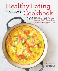 Title: Healthy Eating One-Pot Cookbook: 101 Effortless Meals for Your Instant Pot, Sheet Pan, Skillet and Dutch Oven, Author: Lauren Keating
