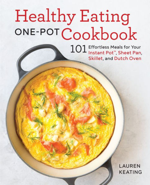 Healthy Eating One-Pot Cookbook: 101 Effortless Meals for Your Instant Pot, Sheet Pan, Skillet and Dutch Oven