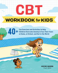 Title: CBT Workbook for Kids: 40+ Fun Exercises and Activities to Help Children Overcome Anxiety & Face Their Fears at Home, at School, and Out in the World, Author: Heather Davidson Psy.D