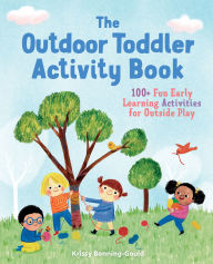 Title: The Outdoor Toddler Activity Book: 100+ Fun Early Learning Activities for Outside Play, Author: Krissy Bonning-Gould