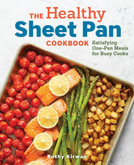 Title: The Healthy Sheet Pan Cookbook: Satisfying One-Pan Meals for Busy Cooks, Author: Ruthy Kirwan