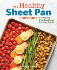 Title: The Healthy Sheet Pan Cookbook: Satisfying One-Pan Meals for Busy Cooks, Author: Ruthy Kirwan