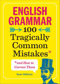 Title: English Grammar: 100 Tragically Common Mistakes (and How to Correct Them), Author: Sean Williams
