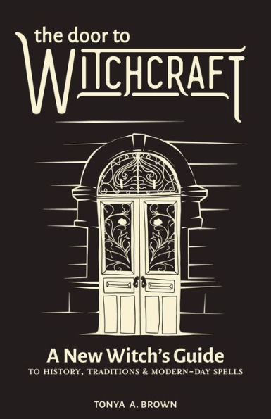 The Door to Witchcraft: A New Witch's Guide History, Traditions, and Modern-Day Spells