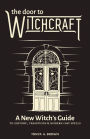 The Door to Witchcraft: A New Witch's Guide to History, Traditions, and Modern-Day Spells