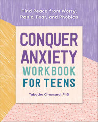 Title: Conquer Anxiety Workbook for Teens: Find Peace from Worry, Panic, Fear, and Phobias, Author: Tabatha Chansard