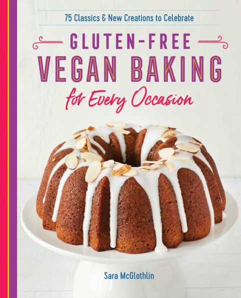 Gluten-Free Vegan Baking for Every Occasion: 75 Classics and New Creations to Celebrate