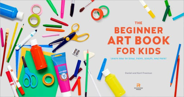 The Beginner Art Book for Kids: Learn How to Draw, Paint, Sculpt, and More!