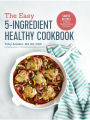 The Easy 5-Ingredient Healthy Cookbook: Simple Recipes to Make Healthy Eating Delicious