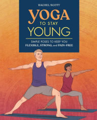 Title: Yoga to Stay Young: Simple Poses to Keep You Flexible, Strong, and Pain-Free, Author: Rachel Scott