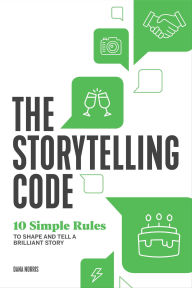 Title: The Storytelling Code: 10 Simple Rules to Shape and Tell a Brilliant Story, Author: Dana Norris