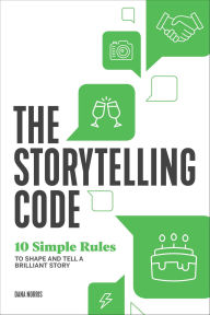 Title: The Storytelling Code: 10 Simple Rules to Shape and Tell a Brilliant Story, Author: Dana Norris