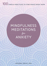 Title: Mindfulness Meditations for Anxiety: 100 Simple Practices to Find Peace Right Now, Author: Michael Smith