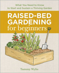 Title: Raised-Bed Gardening for Beginners: Everything You Need to Know to Start and Sustain a Thriving Garden, Author: Tammy Wylie