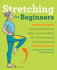 Title: Stretching for Beginners: Improve Flexibility and Relieve Aches and Pains with 100 Exercises and 25 Simple Routines, Author: Natasha Diamond-Walker