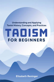 Title: Taoism for Beginners: Understanding and Applying Taoist History, Concepts, and Practices, Author: Elizabeth Reninger