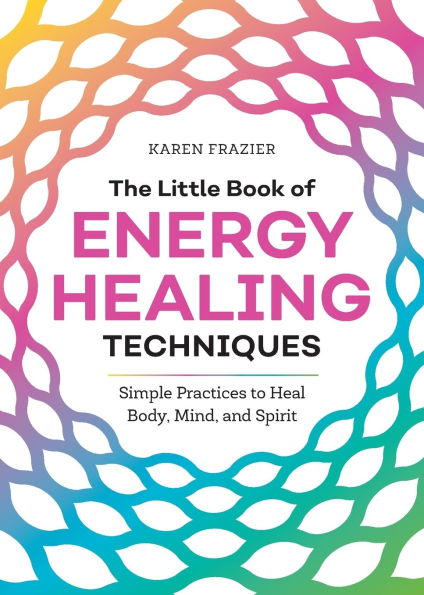 The Little Book of Energy Healing Techniques: Simple Practices to Heal Body, Mind, and Spirit