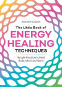 The Little Book of Energy Healing Techniques: Simple Practices to Heal Body, Mind, and Spirit