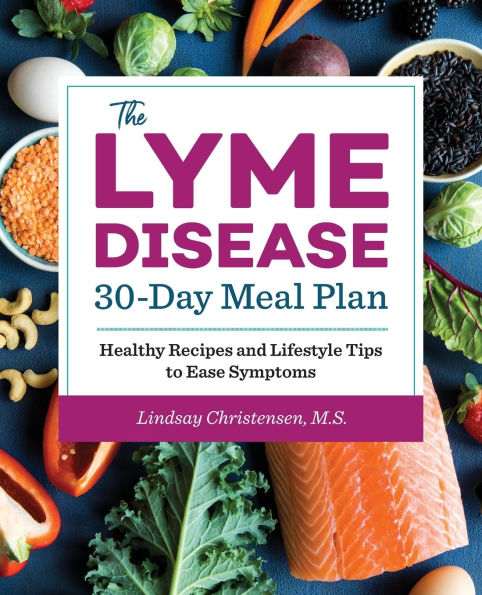 The Lyme Disease 30-Day Meal Plan: Healthy Recipes and Lifestyle Tips to Ease Symptoms