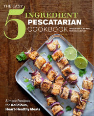 Title: The Easy 5-Ingredient Pescatarian Cookbook: Simple Recipes for Delicious, Heart-Healthy Meals, Author: Andy DeSantis