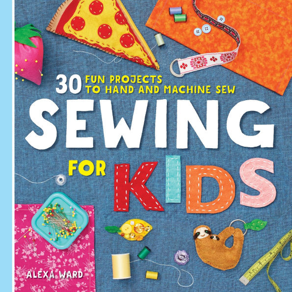 Sewing For Kids: 30 Fun Projects to Hand and Machine Sew