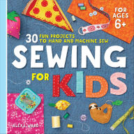 Title: Sewing For Kids: 30 Fun Projects to Hand and Machine Sew, Author: Alexa Ward