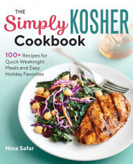 Title: The Simply Kosher Cookbook: 100+ Recipes for Quick Weeknight Meals and Easy Holiday Favorites, Author: Nina Safar