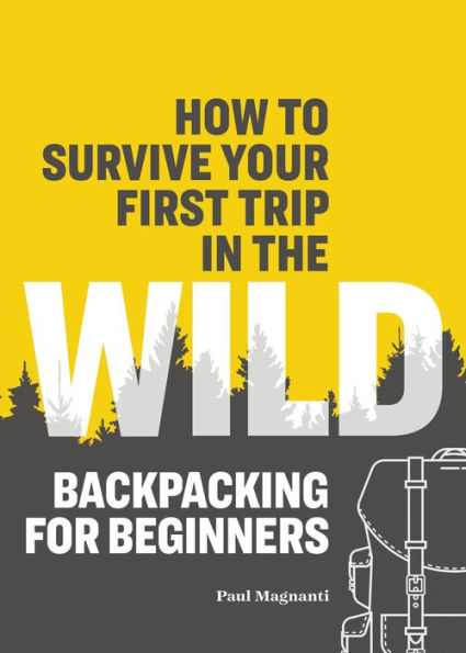 How to Survive Your First Trip the Wild: Backpacking for Beginners