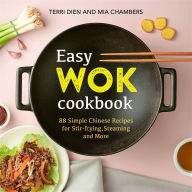 Title: Easy Wok Cookbook: 88 Simple Chinese Recipes for Stir-frying, Steaming and More, Author: Terri Dien