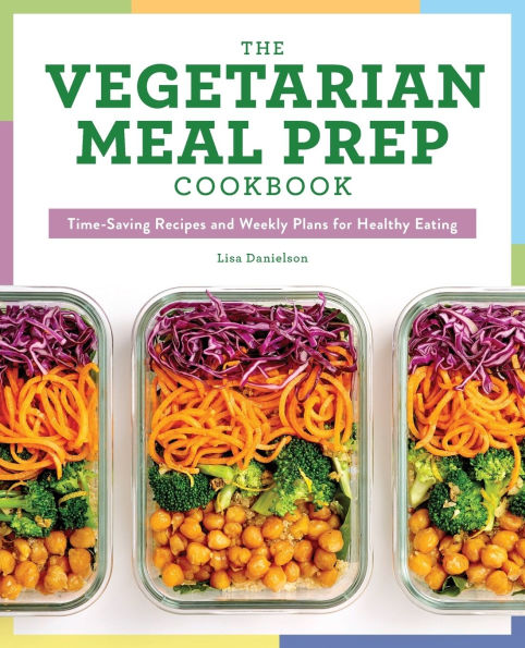 The Vegetarian Meal Prep Cookbook: Time-Saving Recipes and Weekly Plans for Healthy Eating