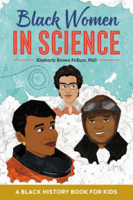 Title: Black Women in Science: A Black History Book for Kids, Author: Kimberly Brown Pellum PhD