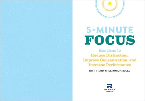 Five-Minute Focus: Exercises to Reduce Distraction, Improve Concentration, and Increase Performance