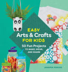 Alternative view 1 of Easy Arts & Crafts for Kids: 50 Fun Projects to Make, Wear, and Share