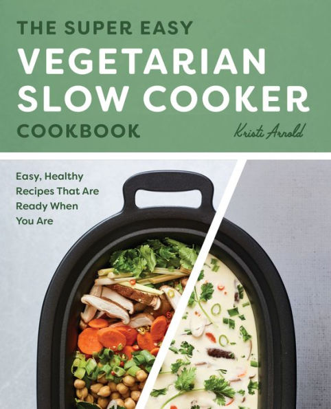 The Super Easy Vegetarian Slow Cooker Cookbook: Easy, Healthy Recipes That Are Ready When You