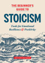 The Beginner's Guide to Stoicism: Tools for Emotional Resilience & Positivity