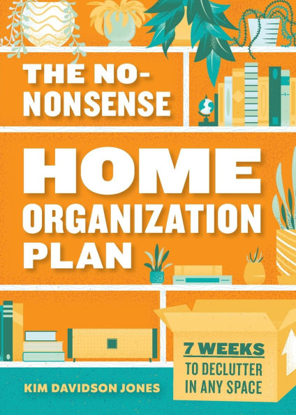 The No-Nonsense Home Organization Plan: 7 Weeks to Declutter Any Space