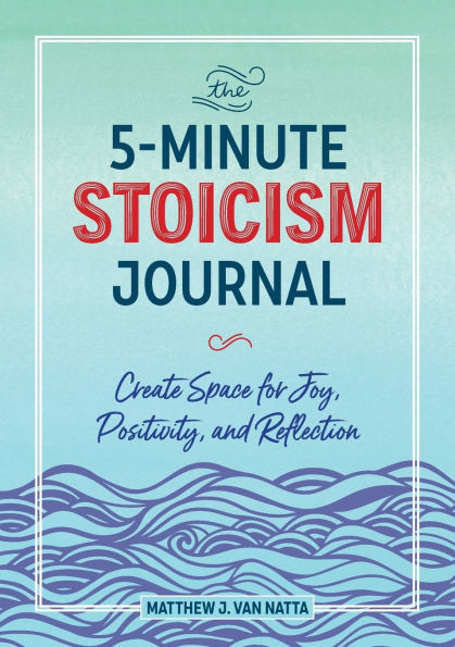 The 5-Minute Stoicism Journal: Create Space for Joy, Positivity, and Reflection