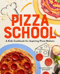 Title: Pizza School: A Kids' Cookbook for Aspiring Pizza Makers, Author: Charity Curley Mathews