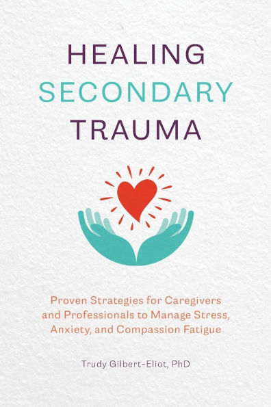 Healing Secondary Trauma: Proven Strategies for Caregivers and Professionals to Manage Stress, Anxiety, Compassion Fatigue