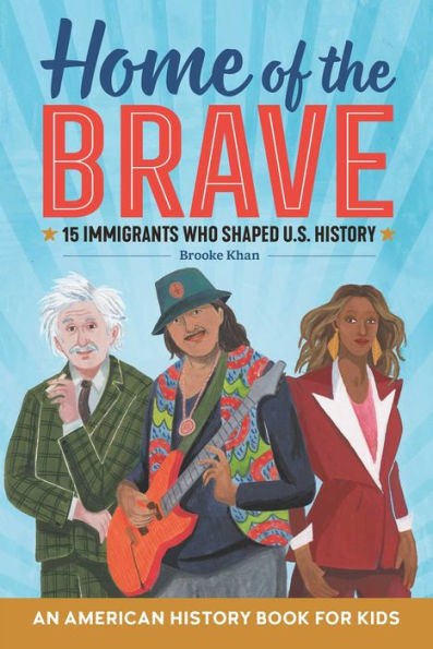 Home of the Brave: An American History Book for Kids: 15 Immigrants Who Shaped U.S. History