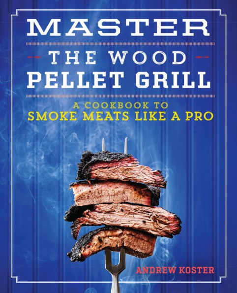 Master the Wood Pellet Grill: a Cookbook to Smoke Meats Like Pro