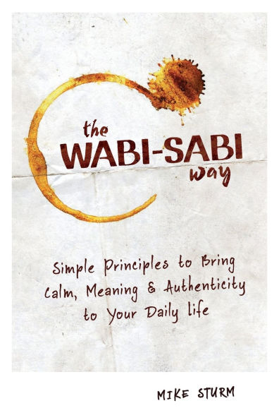 The Wabi-Sabi Way: Simple Principles to Bring Calm, Meaning & Authenticity to Your Daily Life