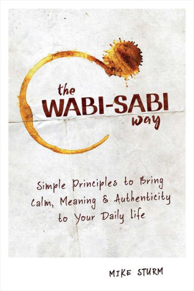 The Wabi-Sabi Way: Simple Principles to Bring Calm, Meaning & Authenticity Your Daily Life