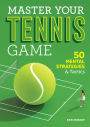 Master Your Tennis Game: 50 Mental Strategies and Tactics