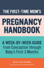 The First-Time Mom's Pregnancy Handbook: A Week-by-Week Guide from Conception through Baby's First 3 Months